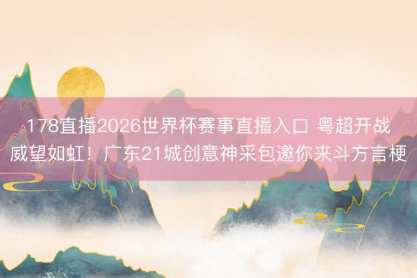 178直播2026世界杯赛事直播入口 粤超开战威望如虹！广东21城创意神采包邀你来斗方言梗