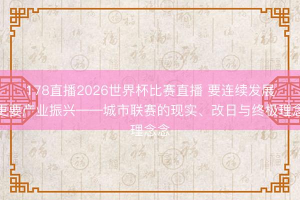 178直播2026世界杯比赛直播 要连续发展，更要产业振兴——城市联赛的现实、改日与终极理念念