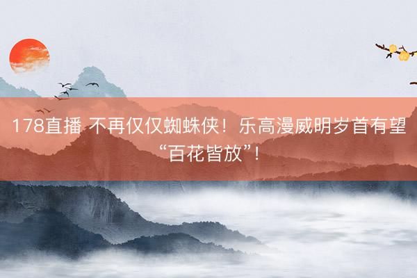 178直播 不再仅仅蜘蛛侠！乐高漫威明岁首有望“百花皆放”！