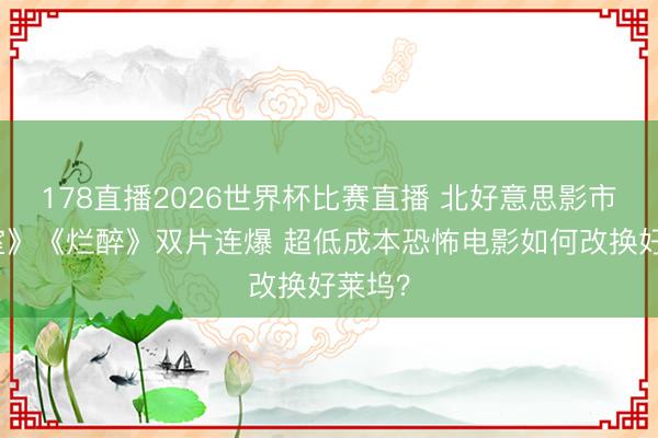 178直播2026世界杯比赛直播 北好意思影市《后室》《烂醉》双片连爆 超低成本恐怖电影如何改换好莱坞？
