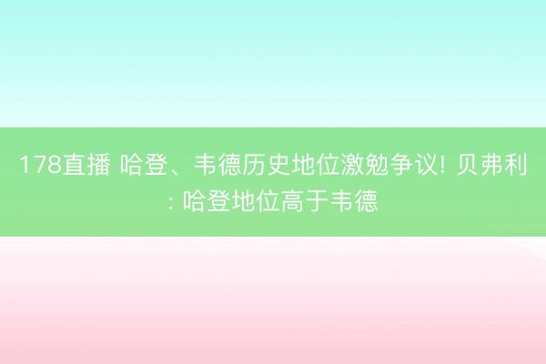 178直播 哈登、韦德历史地位激勉争议! 贝弗利: 哈登地位高于韦德