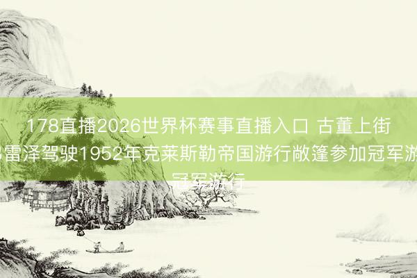 178直播2026世界杯赛事直播入口 古董上街~弗雷泽驾驶1952年克莱斯勒帝国游行敞篷参加冠军游行