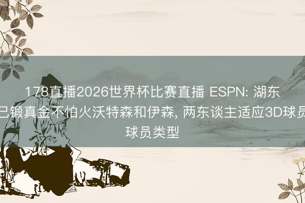 178直播2026世界杯比赛直播 ESPN: 湖东谈主已锻真金不怕火沃特森和伊森， 两东谈主适应3D球员类型