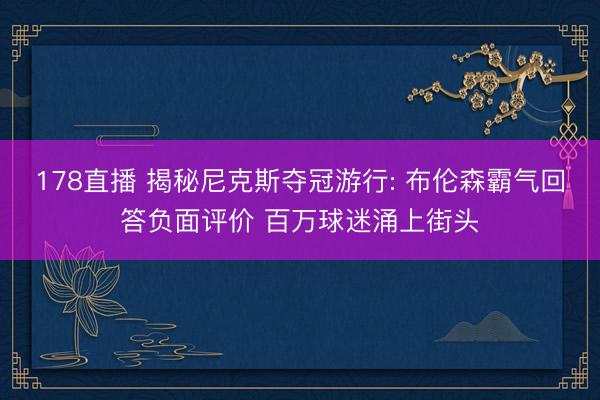 178直播 揭秘尼克斯夺冠游行: 布伦森霸气回答负面评价 百万球迷涌上街头