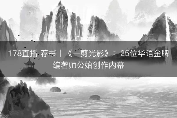 178直播 荐书丨《一剪光影》:25位华语金牌编著师公始创作内幕
