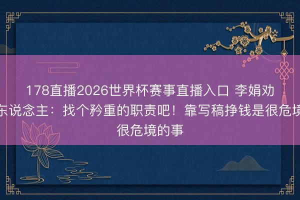 178直播2026世界杯赛事直播入口 李娟劝年青东说念主:找个矜重的职责吧!靠写稿挣钱是很危境的事