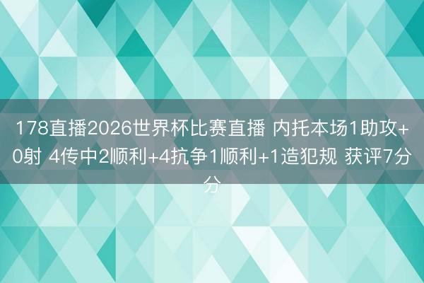 178直播2026世界杯比赛直播 内托本场1助攻+0射 4传中2顺利+4抗争1顺利+1造犯规 获评7分