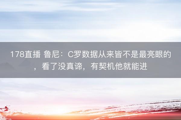 178直播 鲁尼:C罗数据从来皆不是最亮眼的,看了没真谛,有契机他就能进