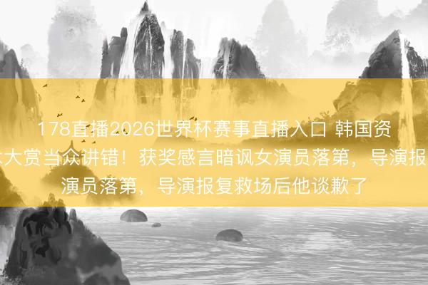 178直播2026世界杯赛事直播入口 韩国资深男星百念念艺术大赏当众讲错!获奖感言暗讽女演员落第,导演报复救场后他谈歉了
